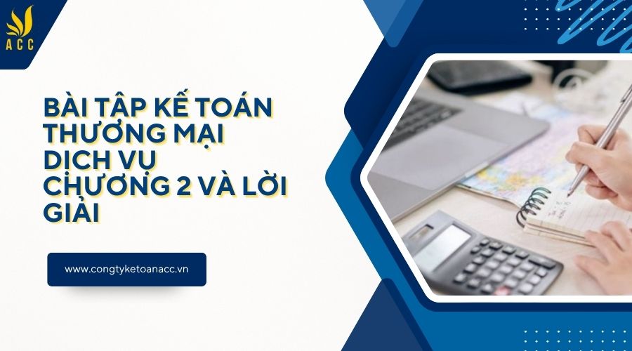 Bài tập kế toán thương mại dịch vụ chương 2 và lời giải