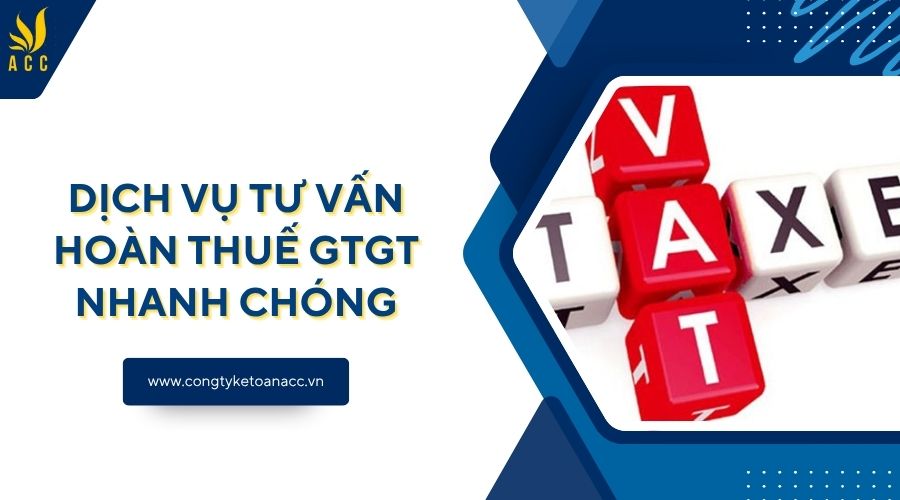 Dịch vụ tư vấn hoàn thuế GTGT nhanh chóng