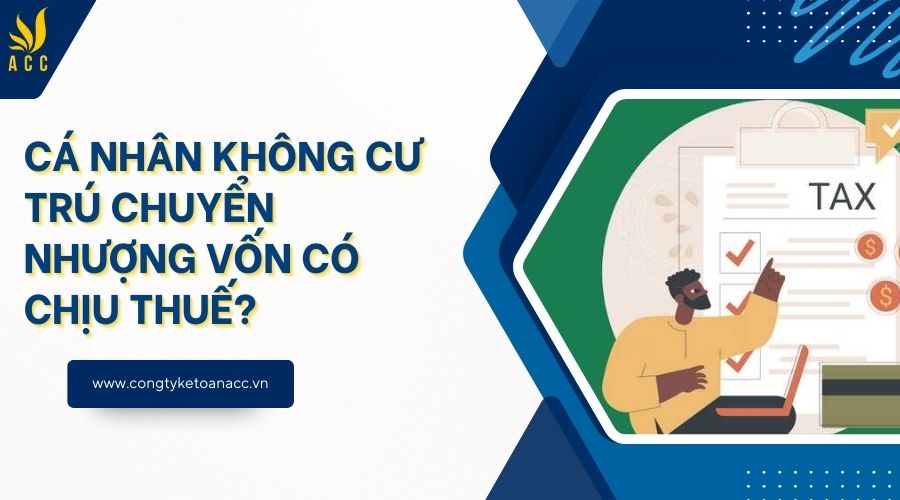 Cá nhân không cư trú chuyển nhượng vốn có chịu thuế?