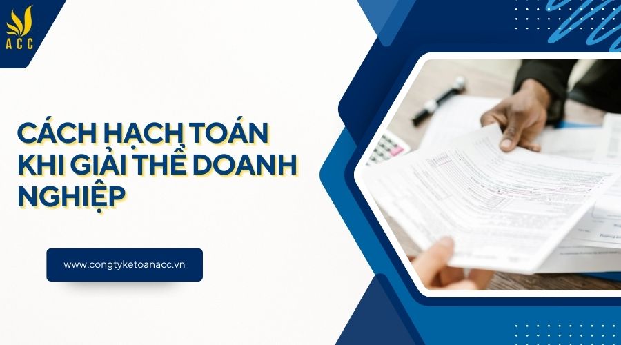 Cách hạch toán khi giải thể doanh nghiệp