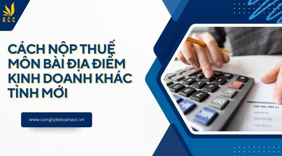 Cách nộp thuế môn bài địa điểm kinh doanh khác tỉnh mới