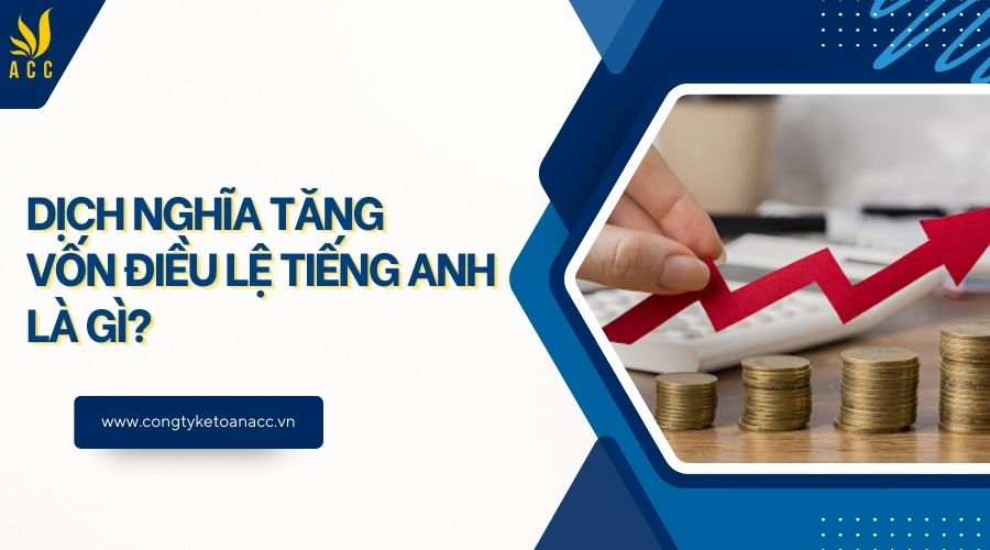 Dịch nghĩa tăng vốn điều lệ tiếng Anh là gì?