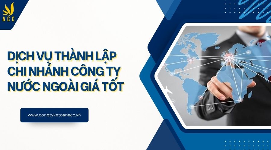 Dịch vụ thành lập chi nhánh công ty nước ngoài giá tốt
