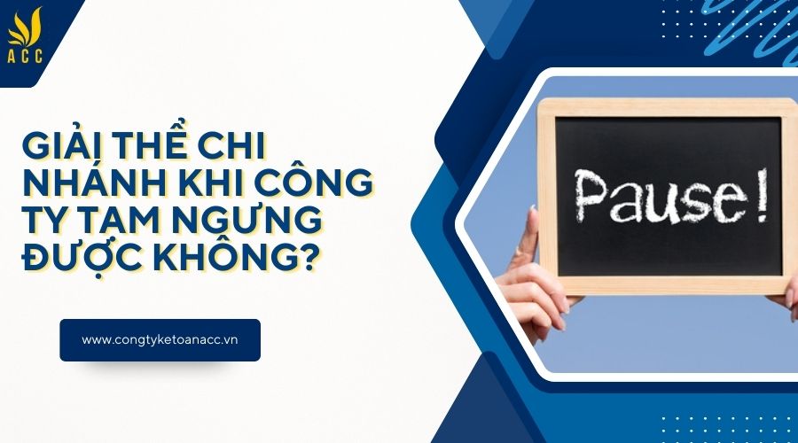 Giải thể chi nhánh khi công ty tạm ngưng được không?