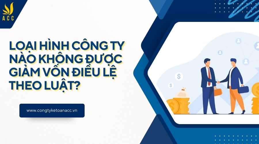 Loại hình công ty nào không được giảm vốn điều lệ theo luật?