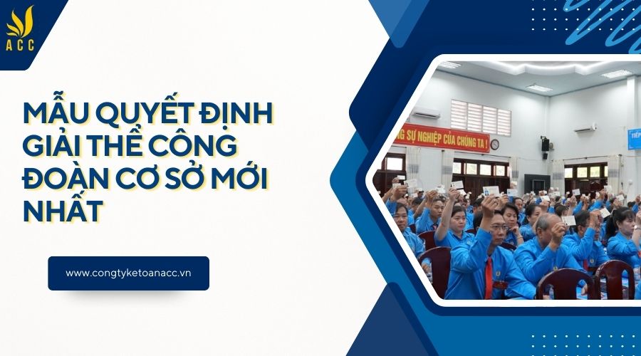 Mẫu quyết định giải thể công đoàn cơ sở mới nhất