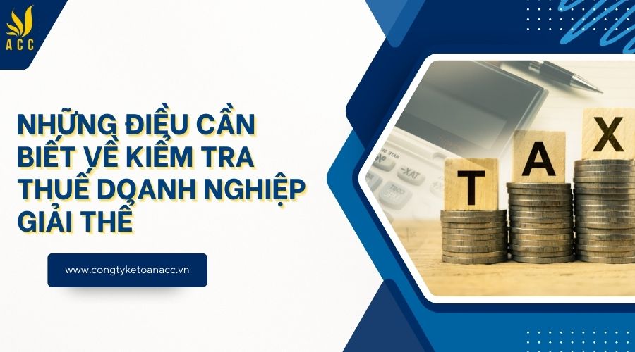 Những điều cần biết về kiểm tra thuế doanh nghiệp giải thể