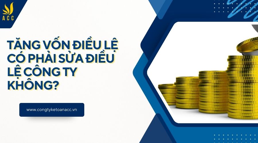Tăng vốn điều lệ có phải sửa điều lệ công ty không?