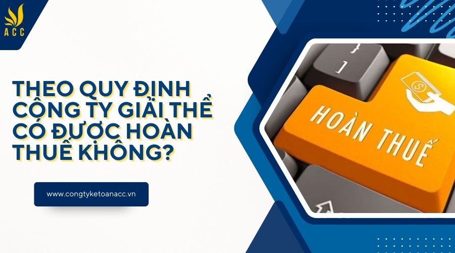 Theo quy định công ty giải thể có được hoàn thuế không?