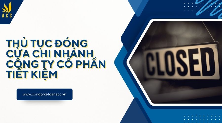 Thủ tục đóng cửa chi nhánh công ty cổ phần tiết kiệm