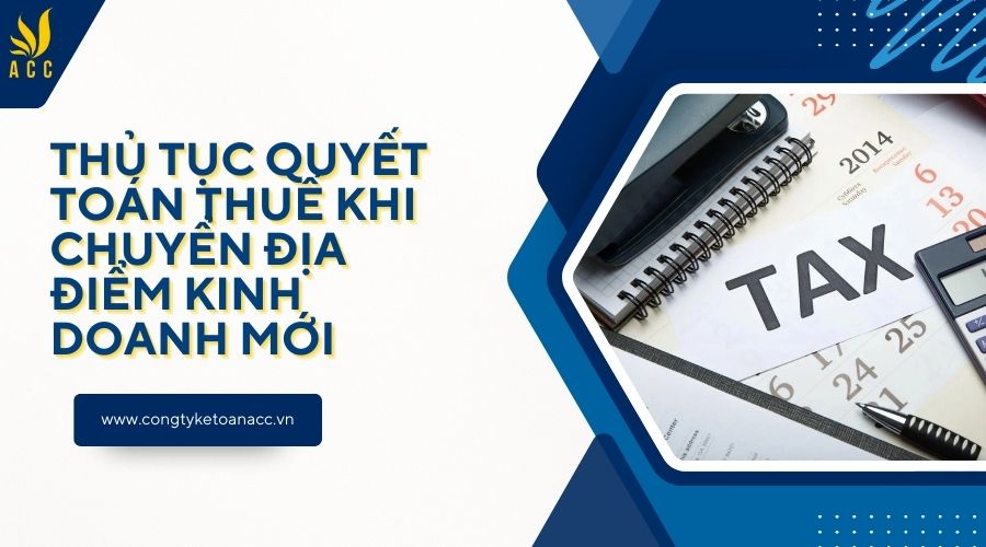 Thủ tục quyết toán thuế khi chuyển địa điểm kinh doanh mới