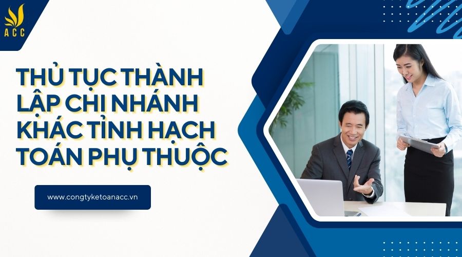 Thủ tục thành lập chi nhánh khác tỉnh hạch toán phụ thuộc
