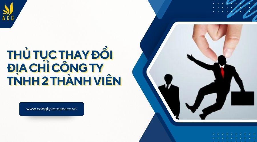 Thủ tục thay đổi địa chỉ công ty TNHH 2 thành viên chi tiết