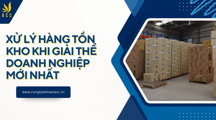 Xử lý hàng tồn kho khi giải thể doanh nghiệp mới nhất