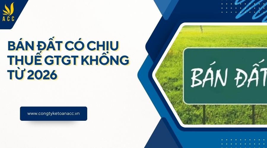 Bán đất có chịu thuế GTGT không từ 2026