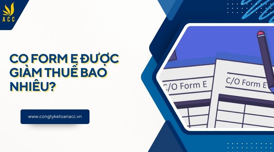CO Form E được giảm thuế bao nhiêu?