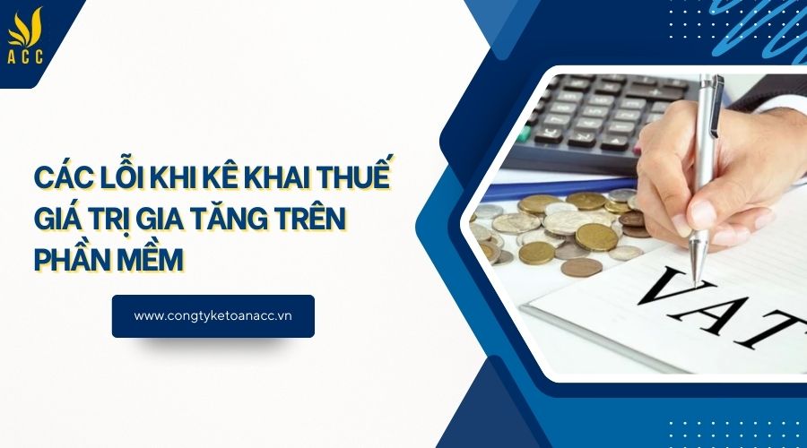 Các lỗi khi kê khai thuế giá trị gia tăng trên phần mềm