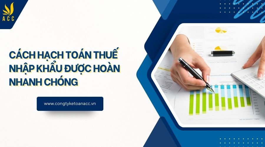 Cách hạch toán thuế nhập khẩu được hoàn nhanh chóng