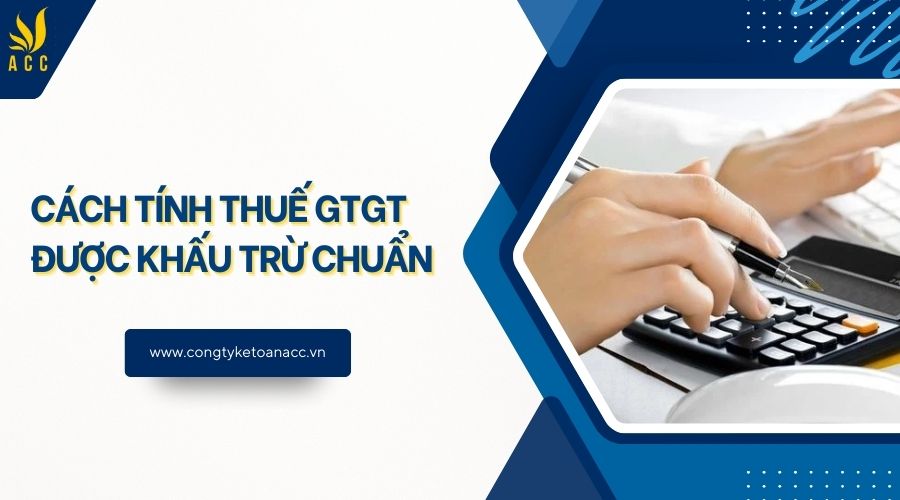 Cách tính thuế GTGT được khấu trừ chuẩn