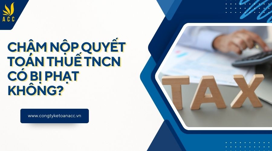 Chậm nộp quyết toán thuế TNCN có bị phạt không?