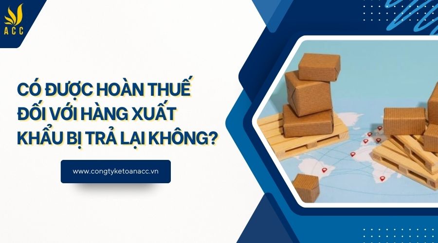 Có được hoàn thuế đối với hàng xuất khẩu bị trả lại không?