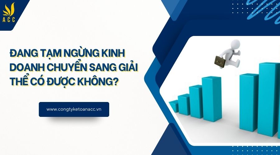 Đang tạm ngừng kinh doanh chuyển sang giải thể có được không?