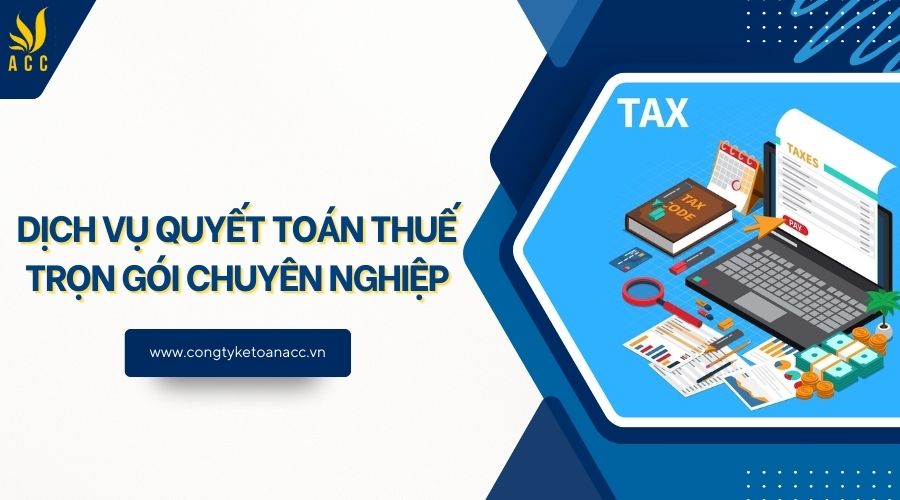 Dịch vụ quyết toán thuế trọn gói chuyên nghiệp