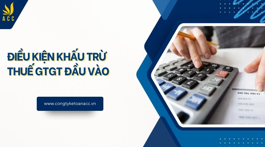 Điều kiện khấu trừ thuế GTGT đầu vào