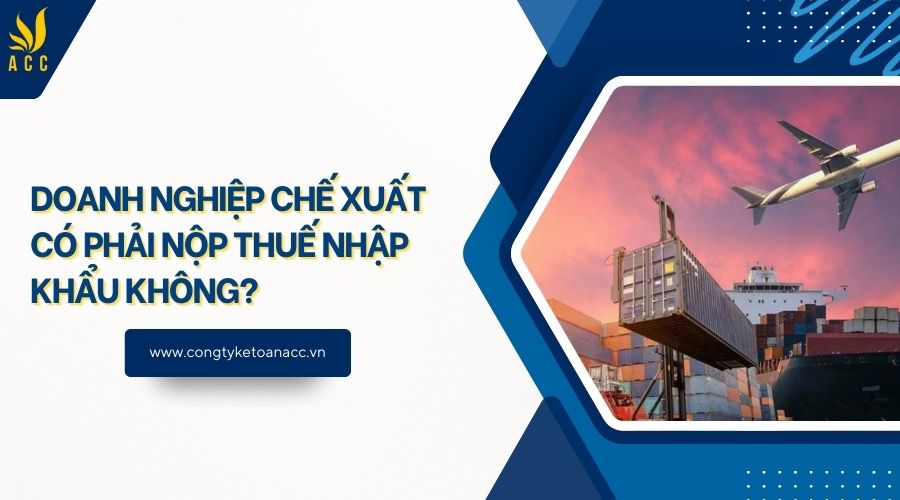 Doanh nghiệp chế xuất có phải nộp thuế nhập khẩu không?