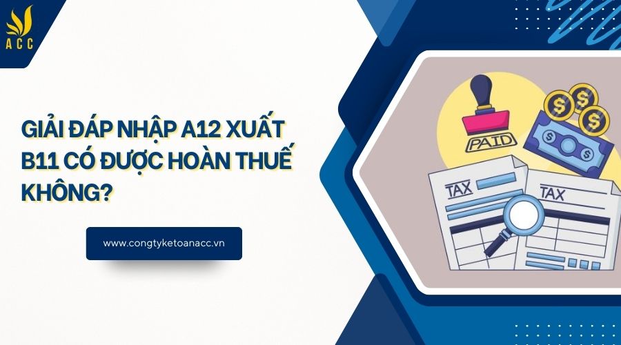Giải đáp nhập A12 xuất B11 có được hoàn thuế không?