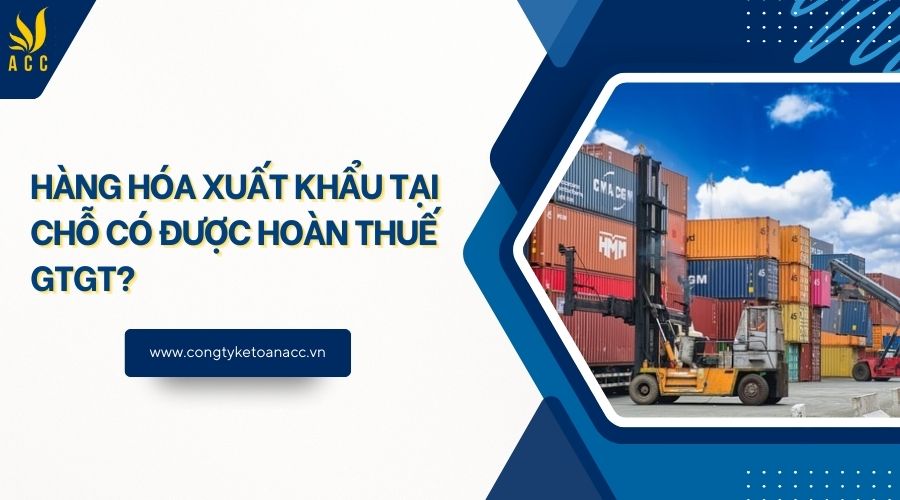 Hàng hóa xuất khẩu tại chỗ có được hoàn thuế GTGT?