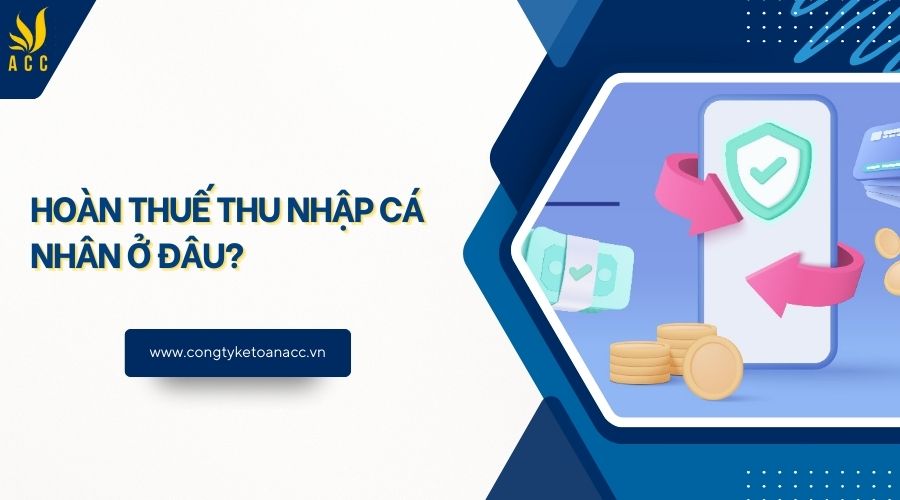 Hoàn thuế thu nhập cá nhân ở đâu?