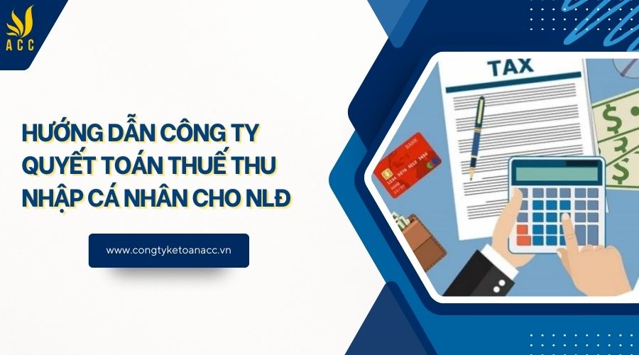 Hướng dẫn công ty quyết toán thuế thu nhập cá nhân cho NLĐ