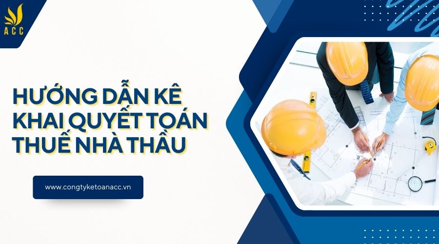 Hướng dẫn kê khai quyết toán thuế nhà thầu 