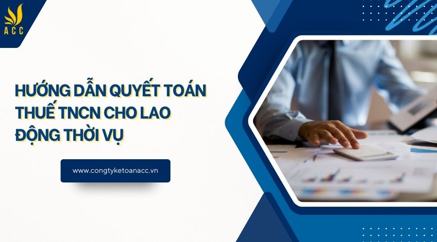 Hướng dẫn quyết toán thuế TNCN cho lao động thời vụ