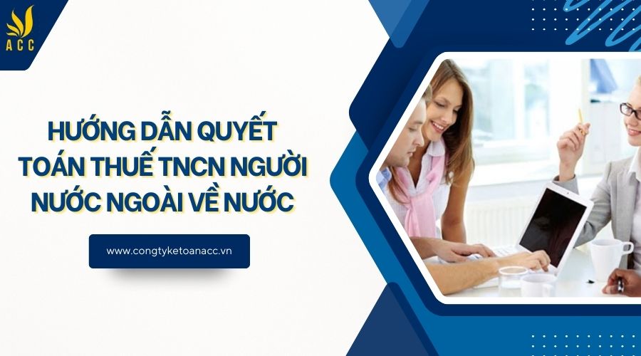 Hướng dẫn quyết toán thuế TNCN người nước ngoài về nước