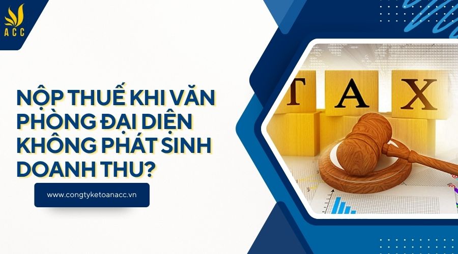Nộp thuế khi văn phòng đại diện không phát sinh doanh thu?