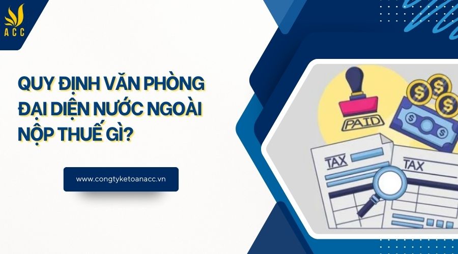 Quy định văn phòng đại diện nước ngoài nộp thuế gì?