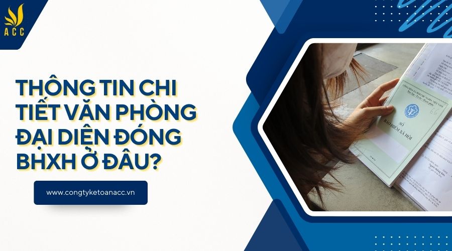 Thông tin chi tiết Văn phòng đại diện đóng BHXH ở đâu?