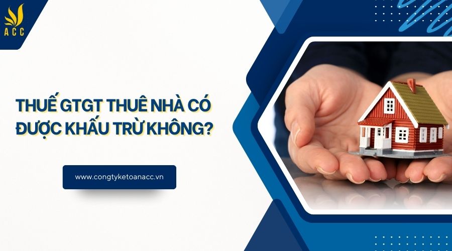 Thuế GTGT thuê nhà có được khấu trừ không?