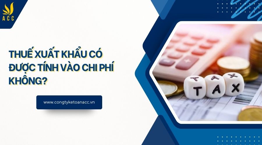 Thuế xuất khẩu có được tính vào chi phí không?