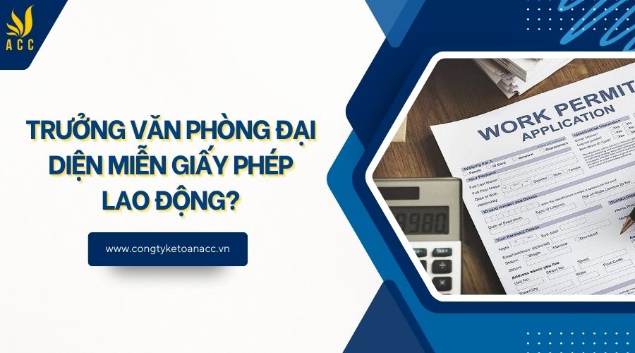 Trưởng văn phòng đại diện miễn giấy phép lao động?