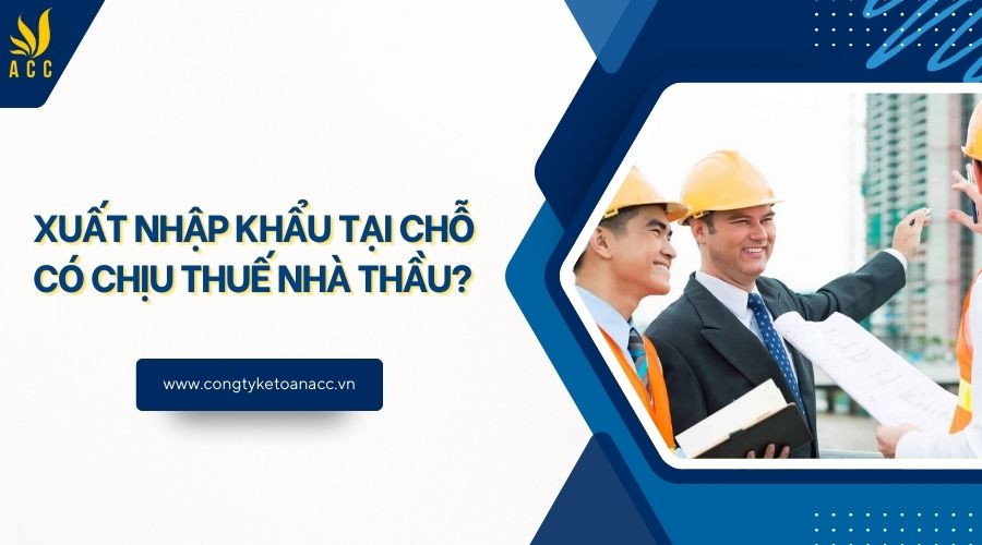 Xuất nhập khẩu tại chỗ có chịu thuế nhà thầu?