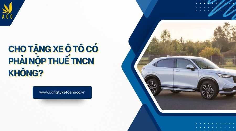 Cho tặng xe ô tô có phải nộp thuế TNCN không?