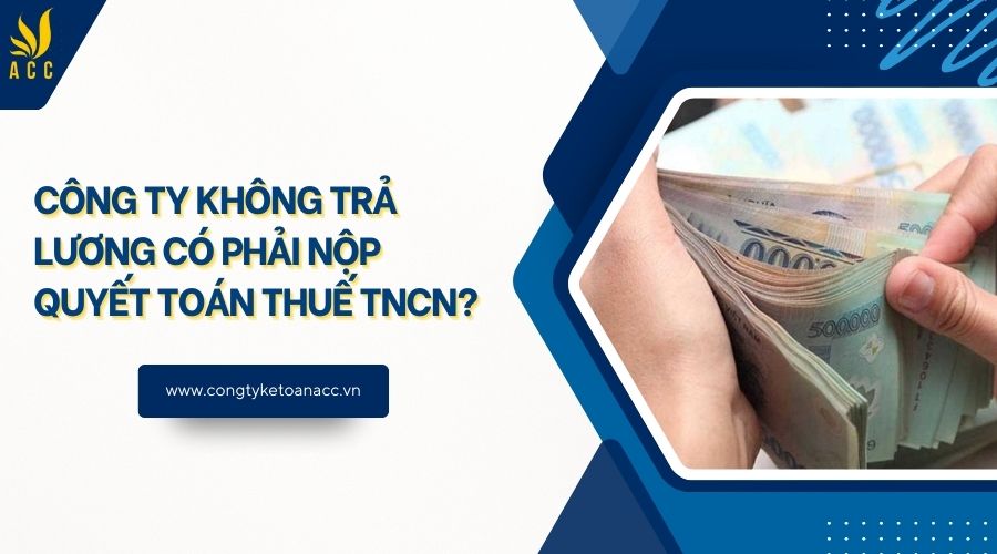 Công ty không trả lương có phải nộp quyết toán thuế TNCN?
