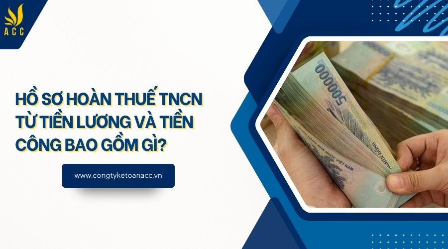 Hồ sơ hoàn thuế TNCN từ tiền lương và tiền công bao gồm gì?