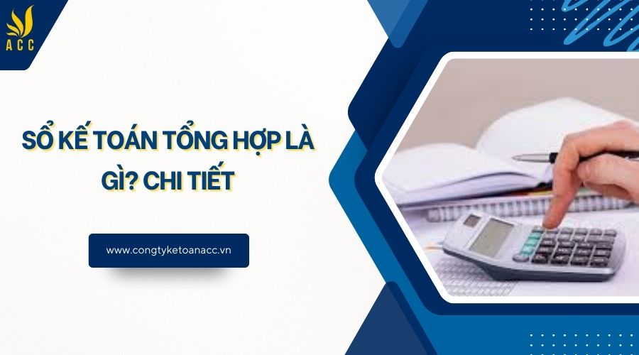 Sổ kế toán tổng hợp là gì? Chi tiết