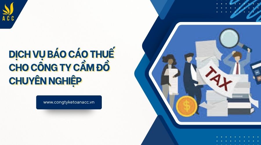 Dịch vụ báo cáo thuế cho công ty cầm đồ chuyên nghiệp