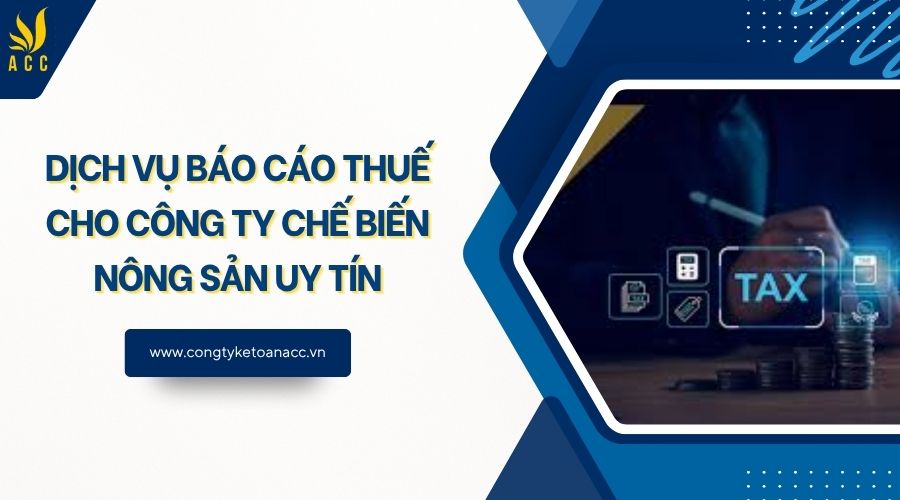 Dịch vụ báo cáo thuế cho công ty chế biến nông sản uy tín