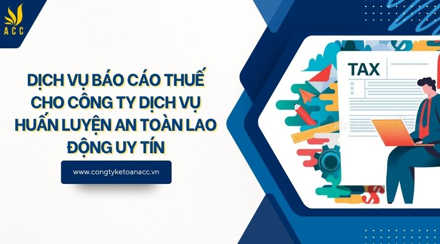 Dịch vụ báo cáo thuế cho công ty dịch vụ huấn luyện an toàn lao động uy tín